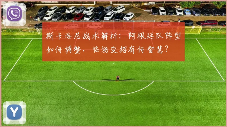 斯卡洛尼战术解析：阿根廷队阵型如何调整，临场变招有何智慧？