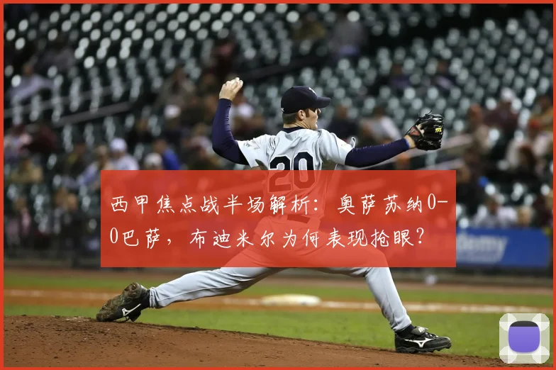 西甲焦点战半场解析：奥萨苏纳0-0巴萨，布迪米尔为何表现抢眼？