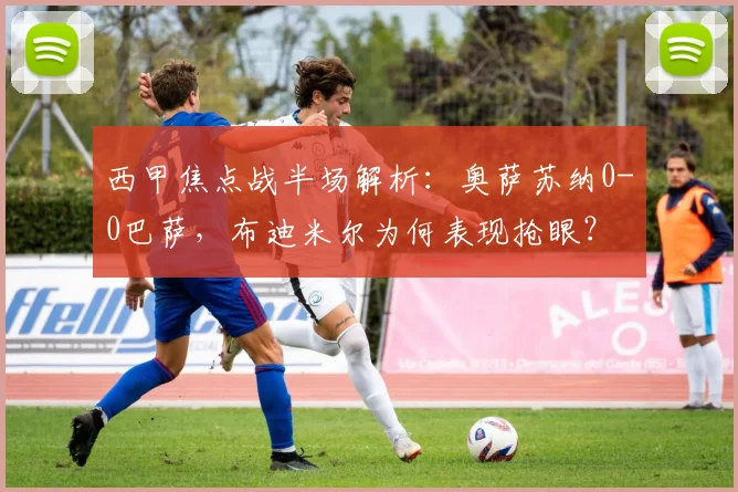 西甲焦点战半场解析：奥萨苏纳0-0巴萨，布迪米尔为何表现抢眼？